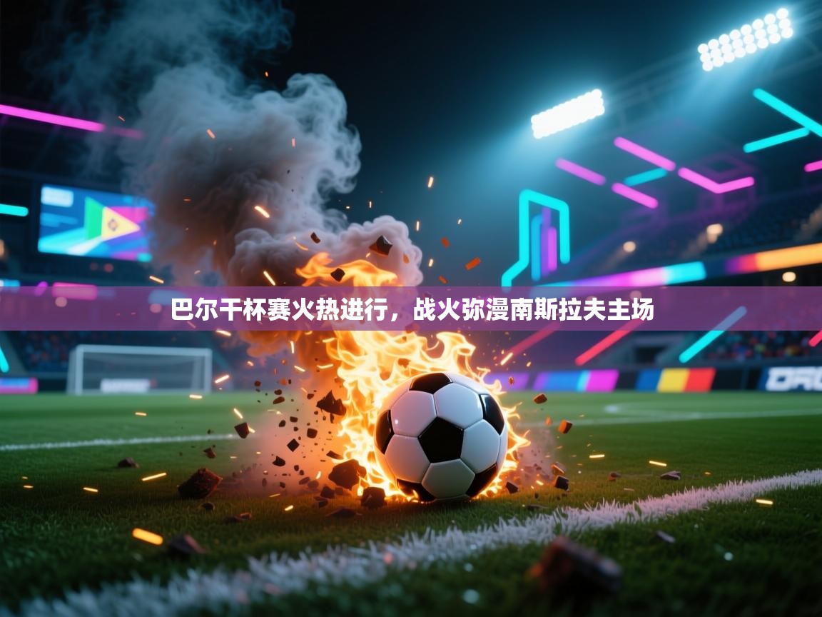 巴尔干杯赛火热进行,战火弥漫南斯拉夫主场 第1张