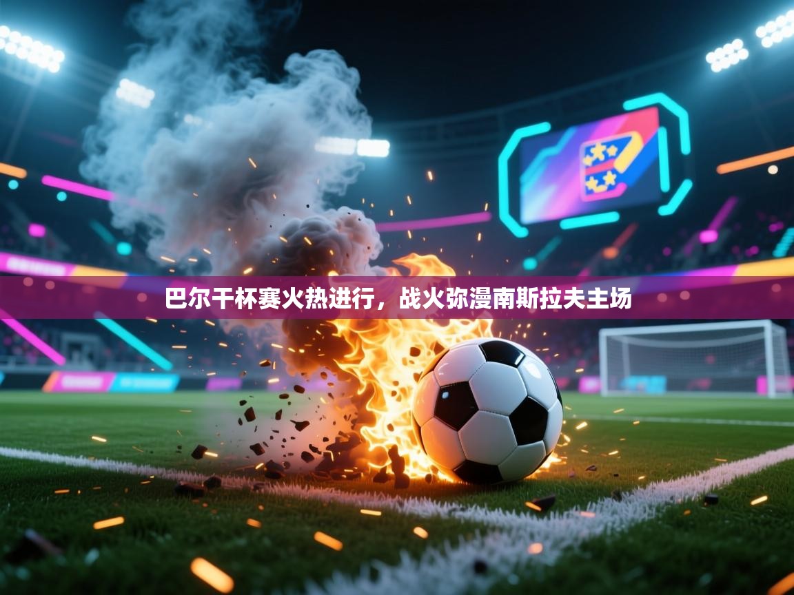 巴尔干杯赛火热进行,战火弥漫南斯拉夫主场 第2张