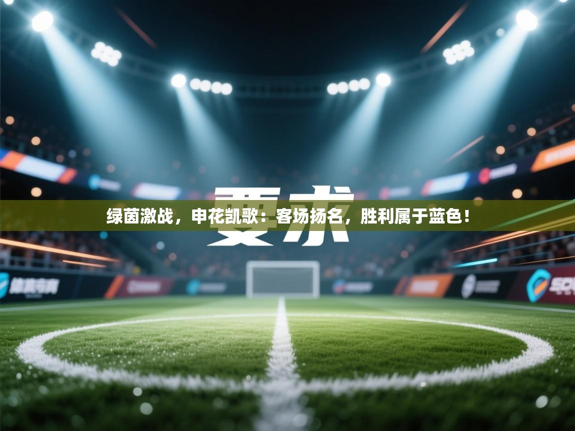 绿茵激战，申花凯歌：客场扬名，胜利属于蓝色！
