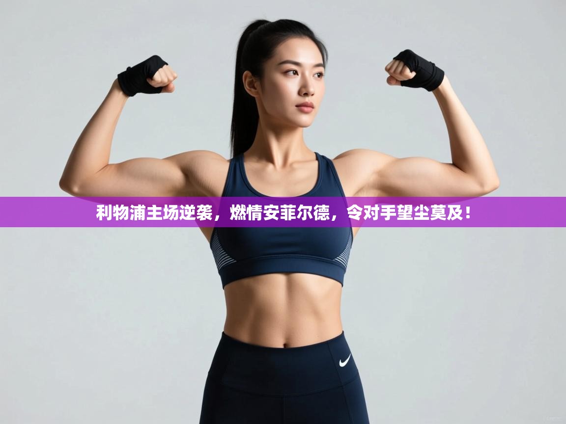 利物浦主场逆袭,燃情安菲尔德,令对手望尘莫及! 第2张