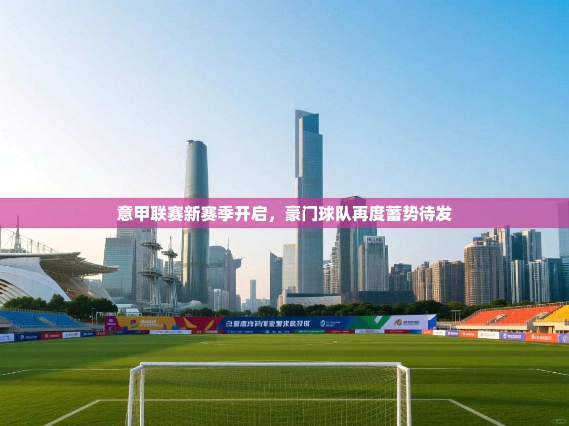 意甲联赛新赛季开启，豪门球队再度蓄势待发  第1张