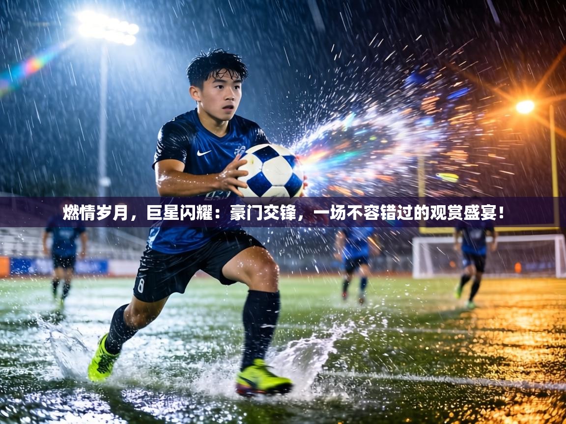 燃情岁月,巨星闪耀:豪门交锋,一场不容错过的观赏盛宴! 第1张