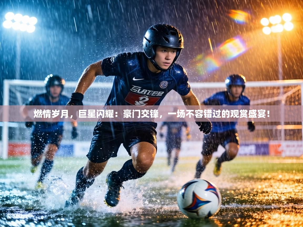 燃情岁月,巨星闪耀:豪门交锋,一场不容错过的观赏盛宴! 第2张